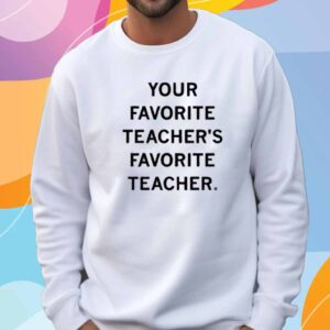 YOUR FAVORITE TEACHER'S FAVORITE TEACHER SHIRT