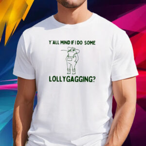 Y’all Mind If I Do Some Lollygagging T Shirt