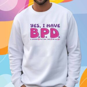 Yes I Have B.P.D T-Shirt