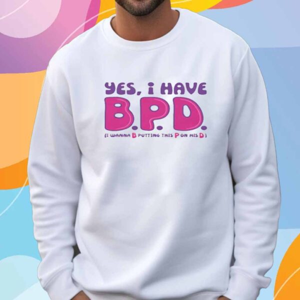 Yes I Have B.P.D T-Shirt