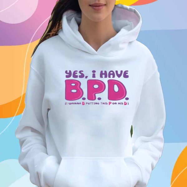 Yes I Have B.P.D T-Shirt