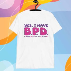 Yes I Have B.P.D T-Shirt