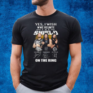 Yes I Wish Wwe Reunite The Shield On The Ring T-Shirt