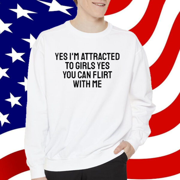 Yes I'm Attracted To Girls Yes You Can Flirt With Me T-Shirt