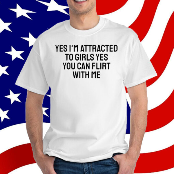 Yes I'm Attracted To Girls Yes You Can Flirt With Me T-Shirt