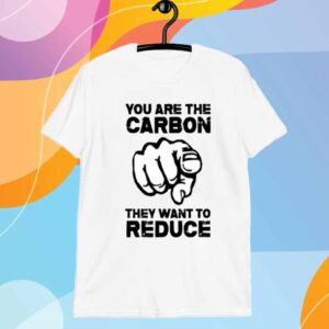 You Are The Carbon They Want To Reduce T-Shirt