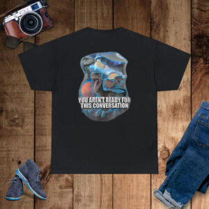 You Aren’t Ready For This Consersation T-Shirt