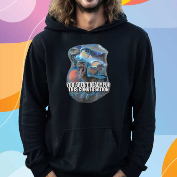 You Aren’t Ready For This Consersation T-Shirt Hoodie