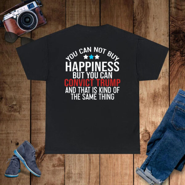 You Can Not Buy Happiness But You Can Convict Trump And That Is Kind Of The Same Thing T-Shirt