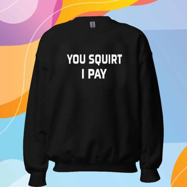 You Squirt I Pay T-Shirt