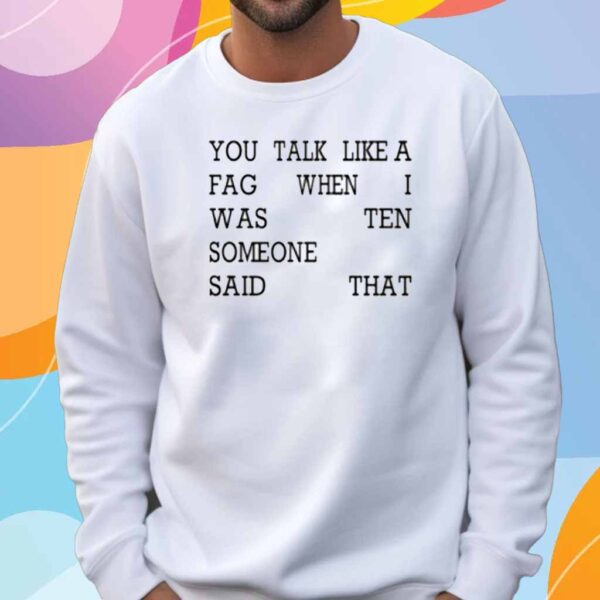 You Talk Like A Fag When I Was Ten Someone Said That Shirt