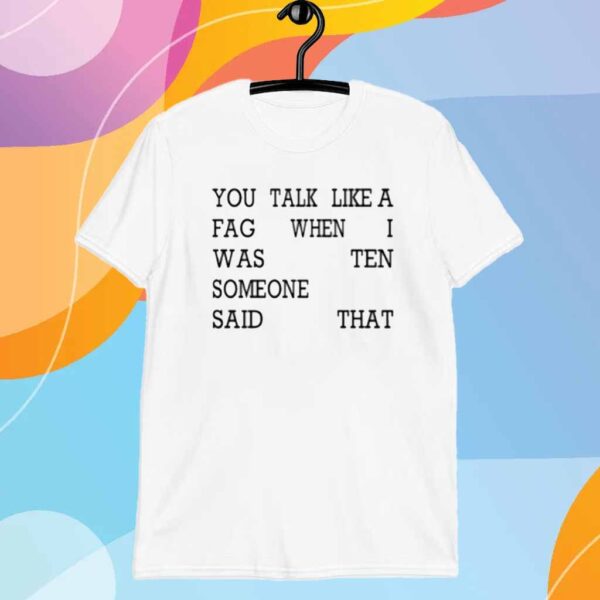 You Talk Like A Fag When I Was Ten Someone Said That Shirt