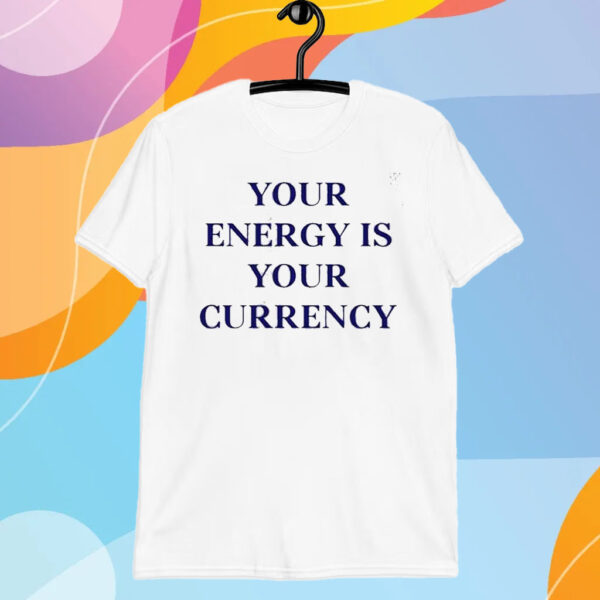 Your Energy Is Your Currency T-Shirt