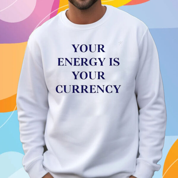 Your Energy Is Your Currency T-Shirt Sweatshirt