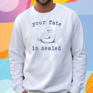 Your Fate Is Sealed T-Shirt Sweatshirt