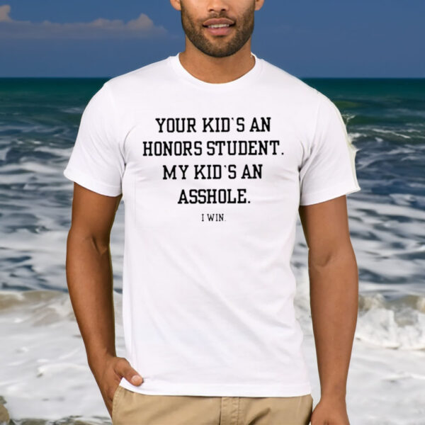 Your Kid’s An Honors Student My Kid’s An Asshole T Shirt