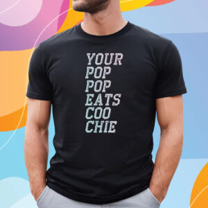 Your Pop Pop Eats Coo Chie T-Shirt