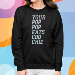 Your Pop Pop Eats Coo Chie T-Shirt Sweatshirt