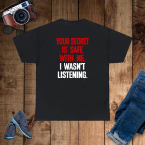 Your Secret Is Safe With Me I Wasn't Listening T-Shirt