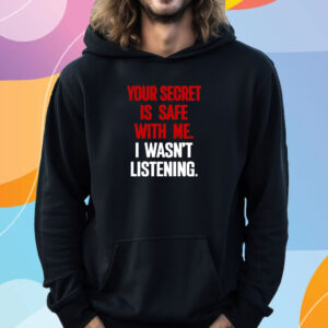 Your Secret Is Safe With Me I Wasn't Listening T-Shirt Hoodie