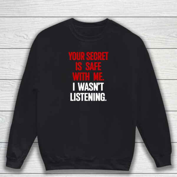 Your Secret Is Safe With Me I Wasn't Listening T-Shirt Sweatshirt