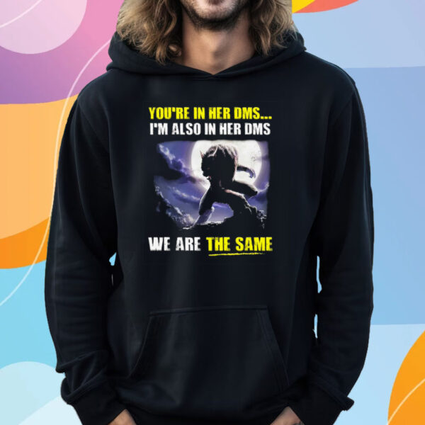 You’re In Her Dms I’m Also In Her Dms We Are The Same T-Shirt Hoodie