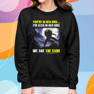 You’re In Her Dms I’m Also In Her Dms We Are The Same T-Shirt Sweatshirt