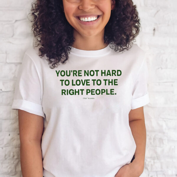 You’re Not Hard To Love To The Right People T-Shirts