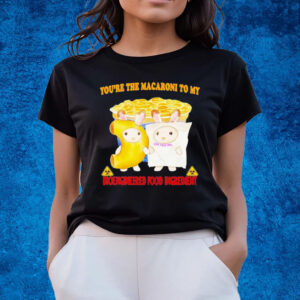 Youre The Macaroni To My Bioengineered Food Ingredient T-Shirts