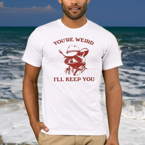 You’re Weird I’ll Keep You T-Shirt