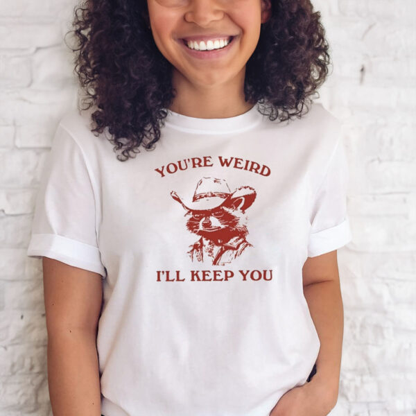 You’re Weird I’ll Keep You T-Shirts